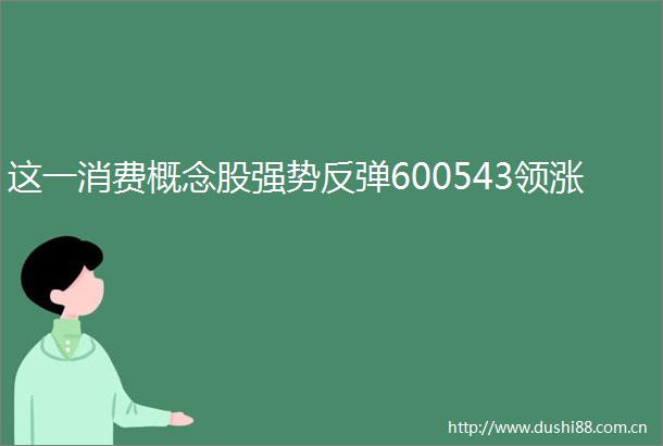 这一消费概念股强势反弹600543领涨