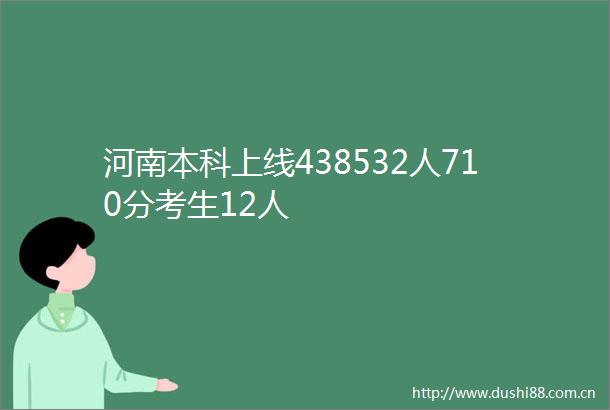 河南本科上线438532人710分考生12人