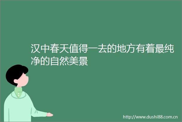 汉中春天值得一去的地方有着最纯净的自然美景