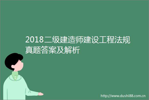 2018二级建造师建设工程法规真题答案及解析