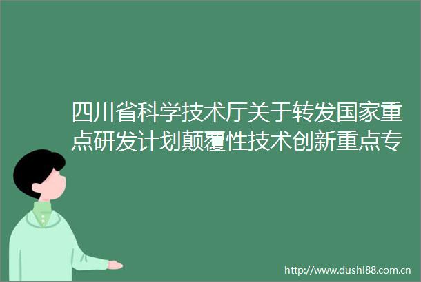 四川省科学技术厅关于转发重点研发计划颠覆性技术创新重点专项2025年度项目申报指引的通知