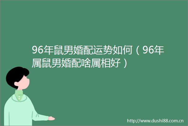 96年鼠男婚配运势如何（96年属鼠男婚配啥属相好）