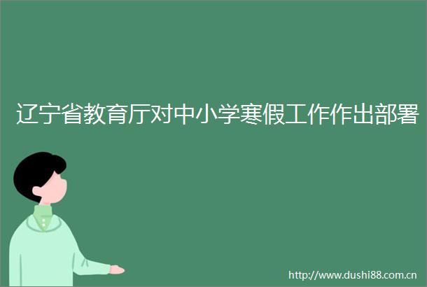 辽宁省教育厅对中小学寒假工作作出部署
