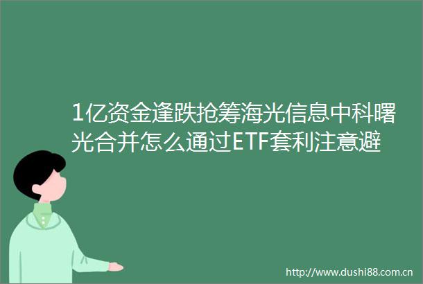1亿资金逢跌抢筹海光信息中科曙光合并怎么通过ETF套利注意避坑
