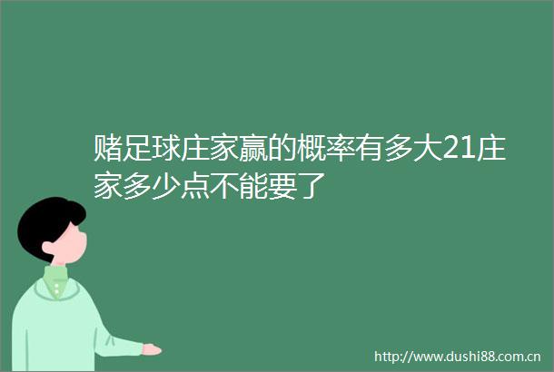 赌足球庄家赢的概率有多大21庄家多少点不能要了