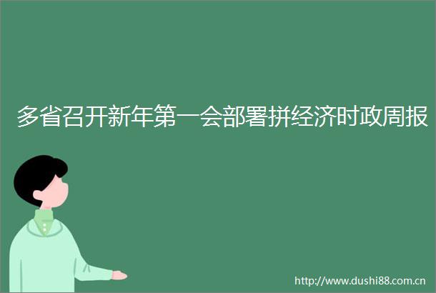 多省召开新年第一会部署拼经济时政周报