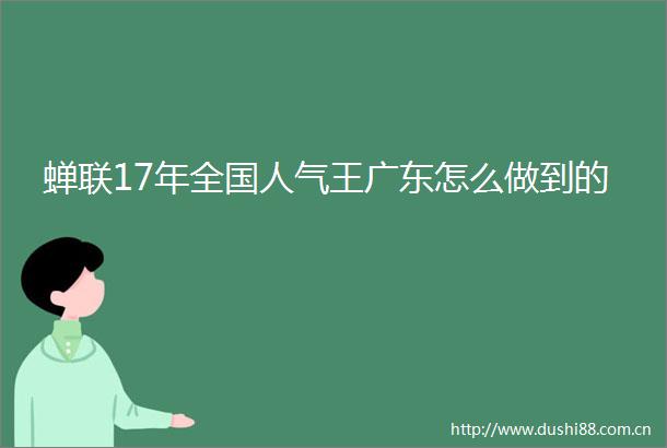 蝉联17年全国人气王广东怎么做到的