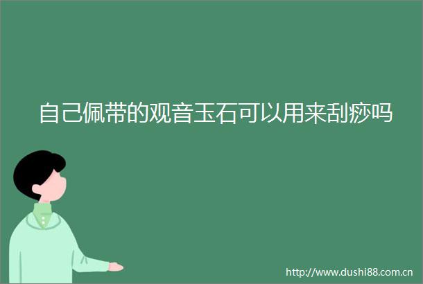 自己佩带的观音玉石可以用来刮痧吗