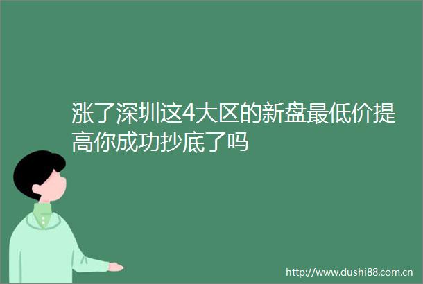 涨了深圳这4大区的新盘最低价提高你成功抄底了吗