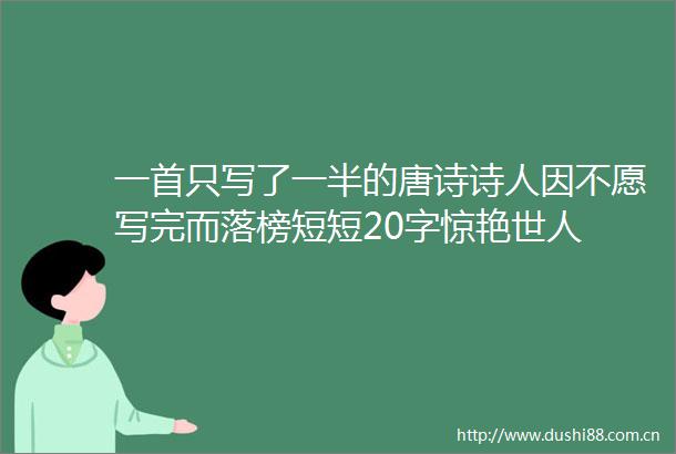 一首只写了一半的唐诗诗人因不愿写完而落榜短短20字惊艳世人