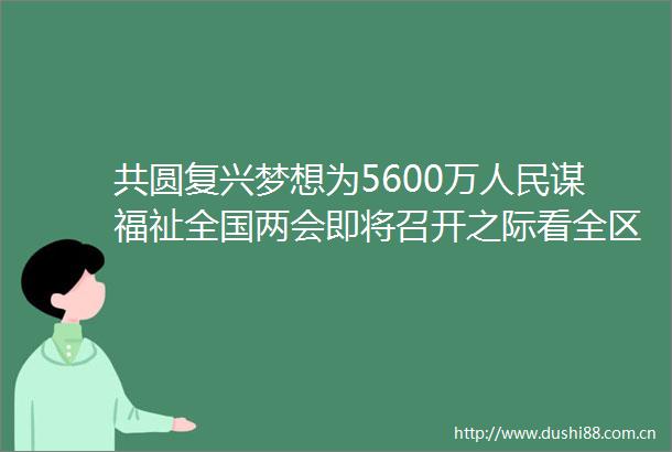 共圆复兴梦想为5600万谋福祉全国两会即将召开之际看全区深入贯彻落实解放思想改革创新扩大开放担当实干