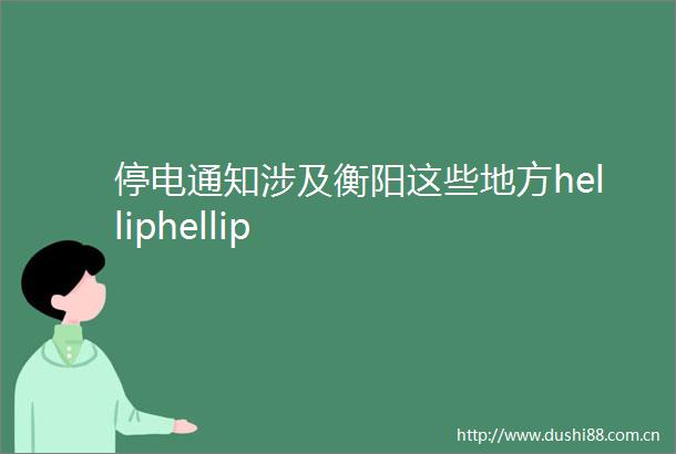 停电通知涉及衡阳这些地方helliphellip