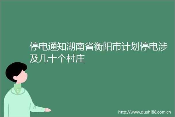 停电通知湖南省衡阳市计划停电涉及几十个村庄