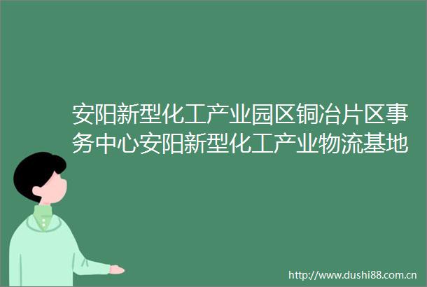 安阳新型化工产业园区铜冶片区事务中心安阳新型化工产业物流基地建设项目（园区消防装备器材采购）项目三次更正公告