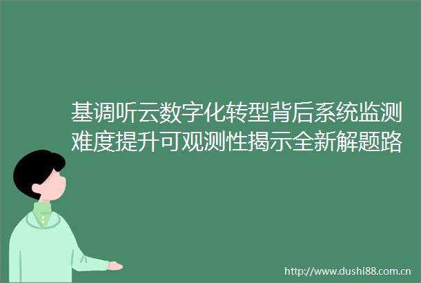 基调听云数字化转型背后系统监测难度提升可观测性揭示全新解题路径