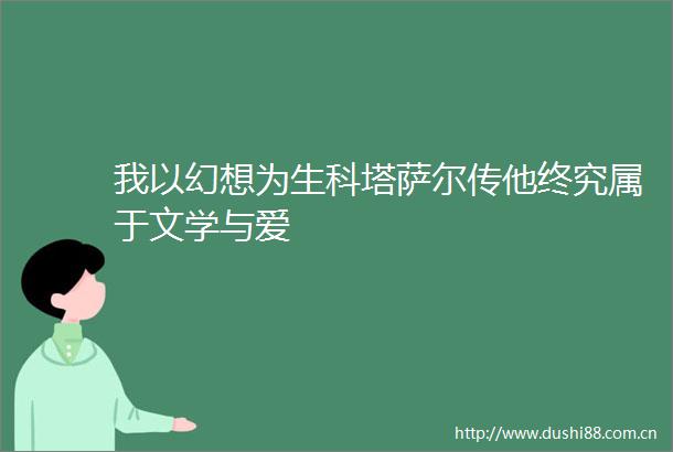 我以幻想为生科塔萨尔传他终究属于文学与爱