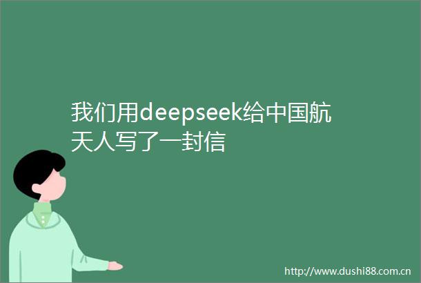 我们用deepseek给航天人写了一封信