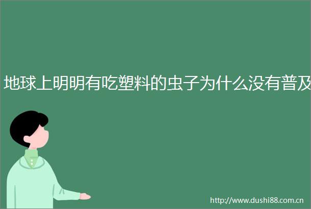 地球上明明有吃塑料的虫子为什么没有普及