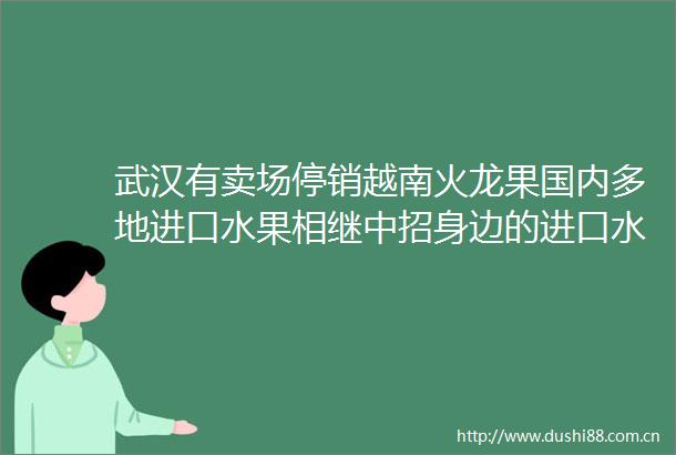 武汉有卖场停销越南火龙果国内多地进口水果相继中招身边的进口水果怎么放心吃