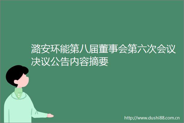 潞安环能第八届董事会第六次会议决议公告内容摘要