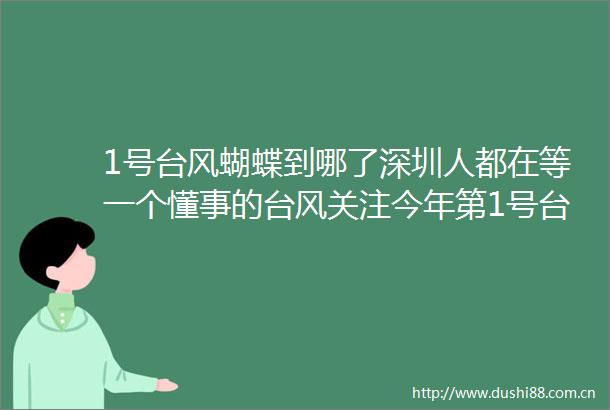 1号台风蝴蝶到哪了深圳人都在等一个懂事的台风关注今年第1号台风蝴蝶