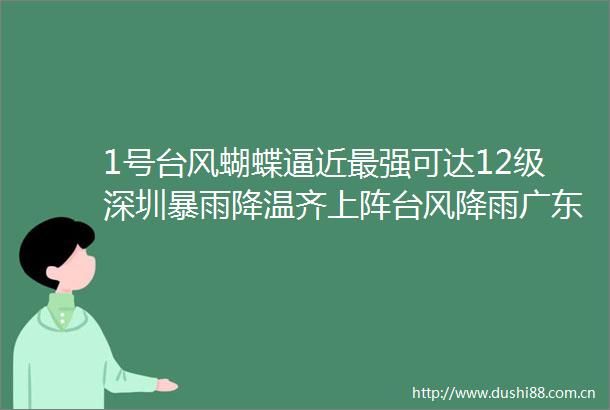 1号台风蝴蝶逼近最强可达12级深圳暴雨降温齐上阵台风降雨广东天气深圳天气深圳商报的微博视频