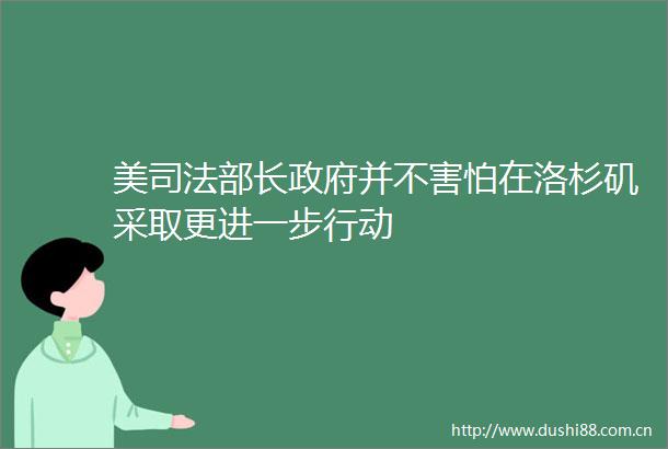 美司法部长并不害怕在洛杉矶采取更进一步行动