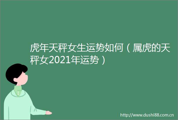 虎年天秤女生运势如何（属虎的天秤女2021年运势）