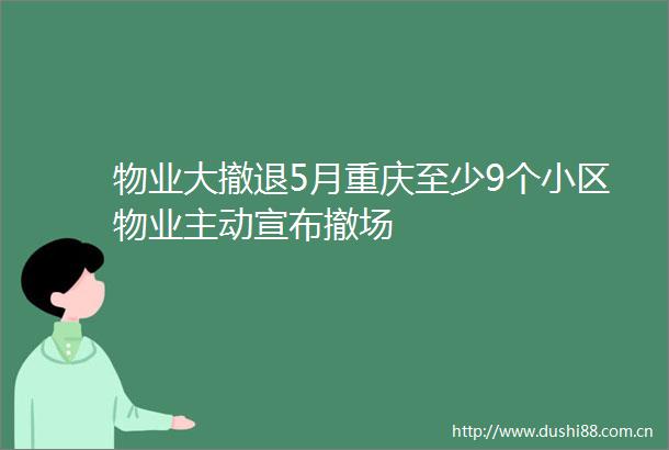 物业大撤退5月重庆至少9个小区物业主动宣布撤场