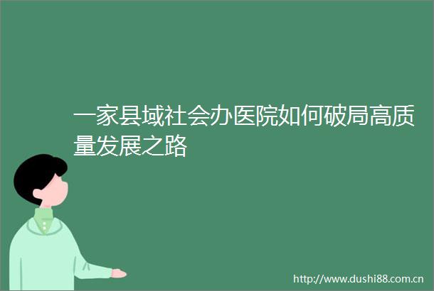 一家县域社会办医院如何破局高质量发展之路