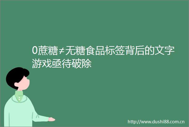 0蔗糖≠无糖食品标签背后的文字游戏亟待破除