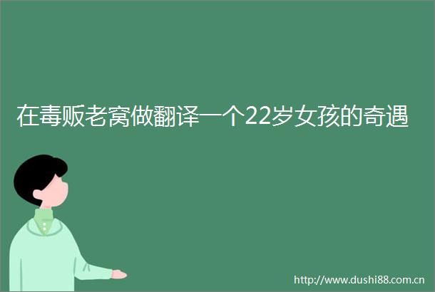 在毒贩老窝做翻译一个22岁女孩的奇遇