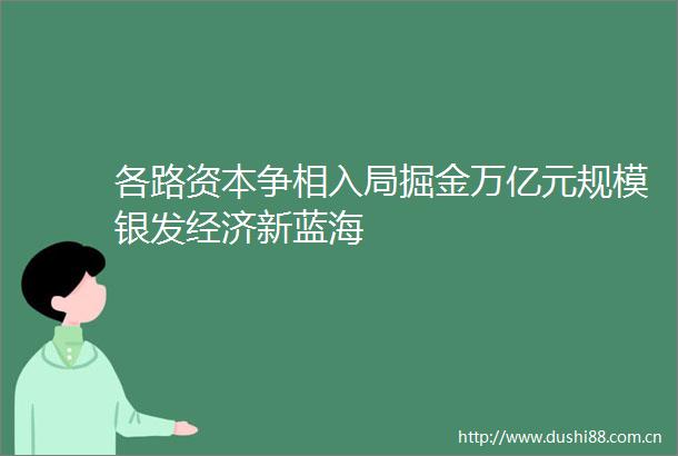 各路资本争相入局掘金万亿元规模银发经济新蓝海