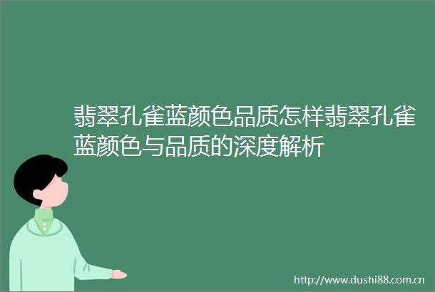 翡翠孔雀蓝颜色品质怎样翡翠孔雀蓝颜色与品质的深度解析