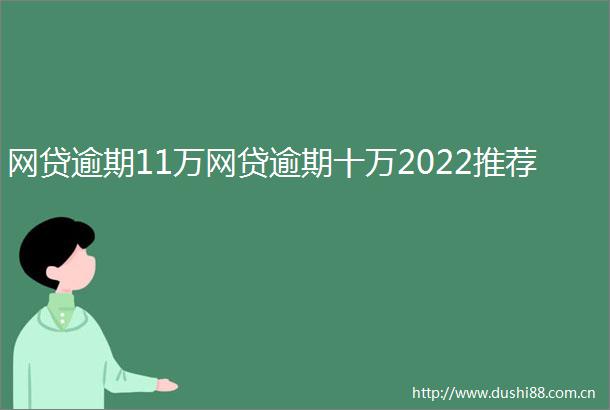 网贷逾期11万网贷逾期十万2022推荐