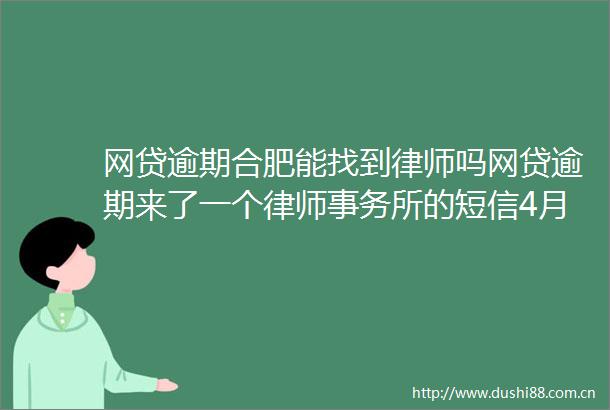 网贷逾期合肥能找到律师吗网贷逾期来了一个律师事务所的短信4月更新中