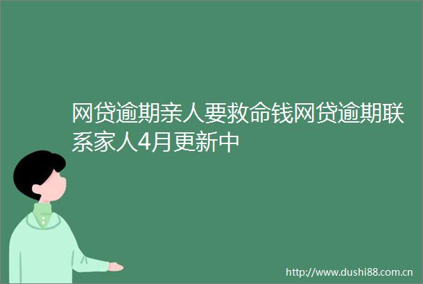 网贷逾期亲人要救命钱网贷逾期联系家人4月更新中