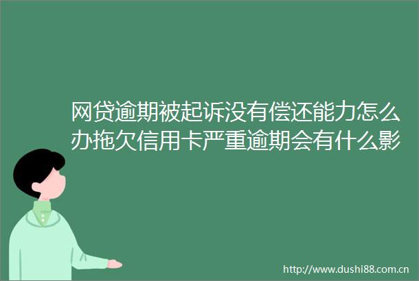 网贷逾期被起诉没有偿还能力怎么办拖欠信用卡严重逾期会有什么影响