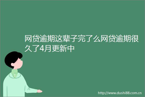 网贷逾期这辈子完了么网贷逾期很久了4月更新中