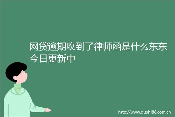 网贷逾期收到了律师函是什么东东今日更新中
