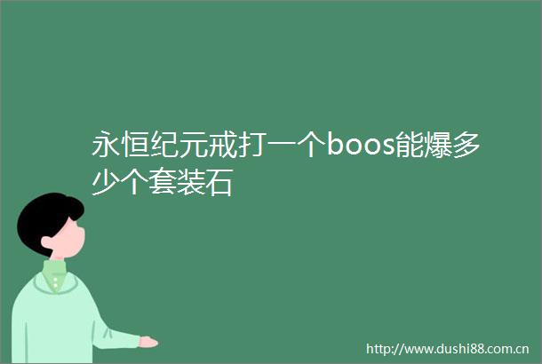 永恒纪元戒打一个boos能爆多少个套装石