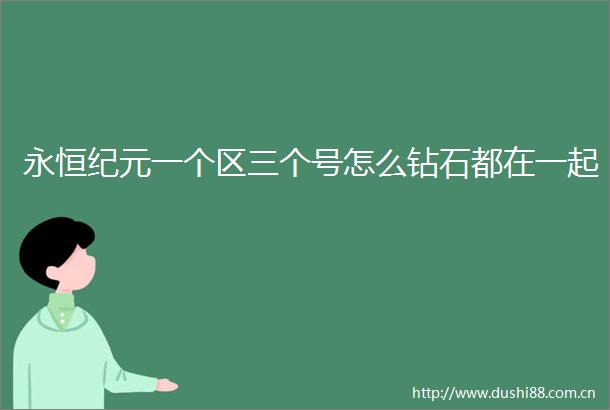 永恒纪元一个区三个号怎么钻石都在一起