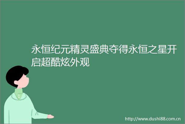 永恒纪元精灵盛典夺得永恒之星开启超酷炫外观
