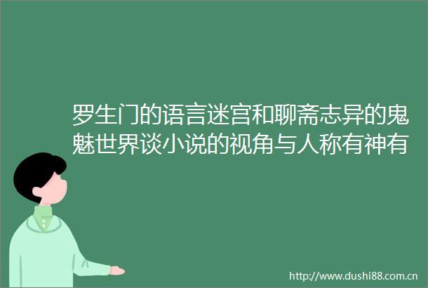 罗生门的语言迷宫和聊斋志异的鬼魅世界谈小说的视角与人称有神有人