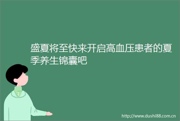 盛夏将至快来开启高血压患者的夏季养生锦囊吧