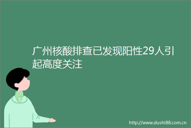 广州核酸排查已发现阳性29人引起高度关注
