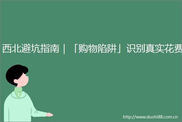 西北避坑指南｜「购物陷阱」识别真实花费