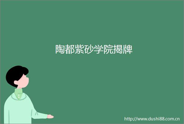 陶都紫砂学院揭牌