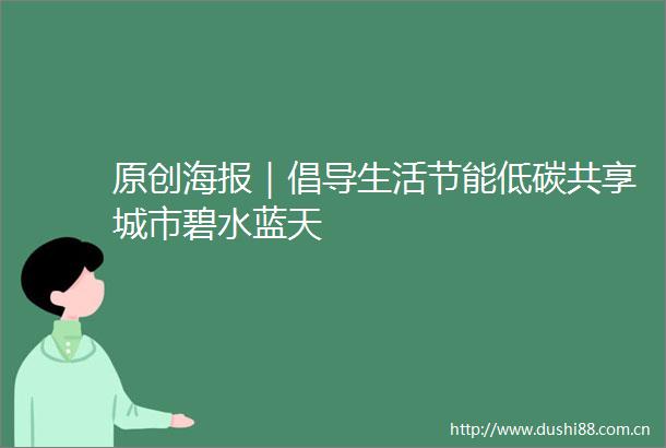 原创海报｜倡导生活节能低碳共享城市碧水蓝天