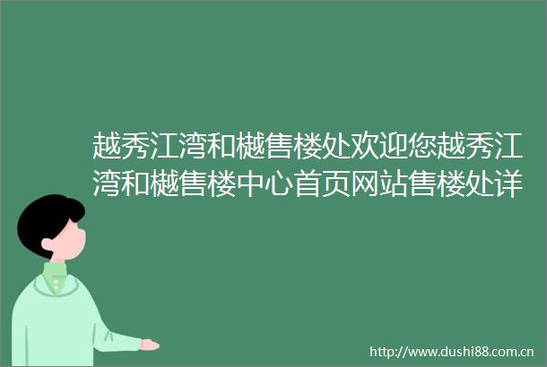 越秀江湾和樾售楼处欢迎您越秀江湾和樾售楼中心首页网站售楼处详情